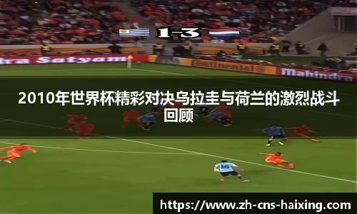 2010年世界杯精彩对决乌拉圭与荷兰的激烈战斗回顾